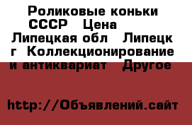 Роликовые коньки СССР › Цена ­ 500 - Липецкая обл., Липецк г. Коллекционирование и антиквариат » Другое   